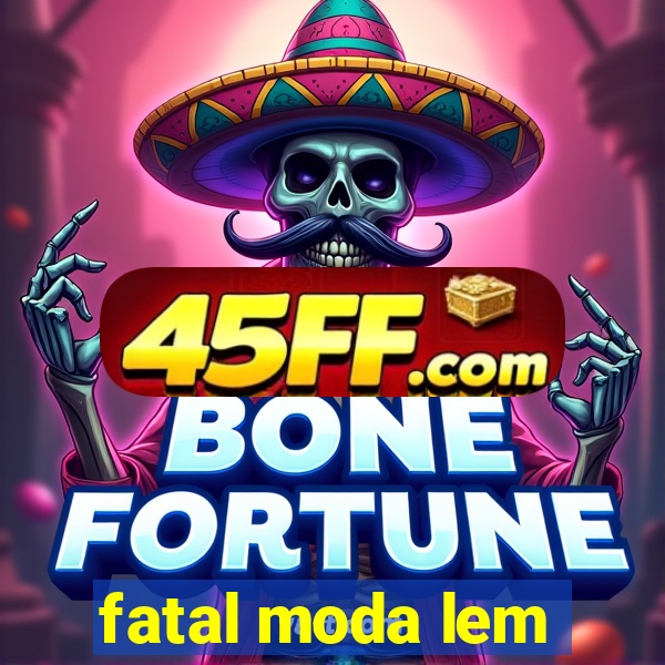 fatal moda lem